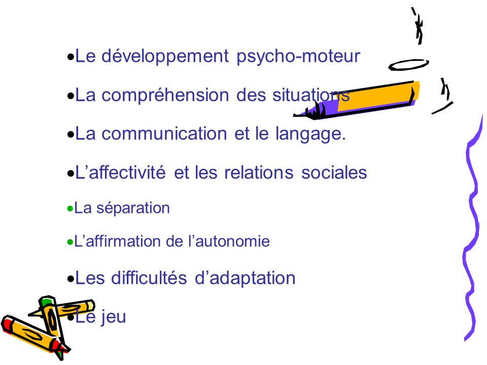  Le développement psycho-moteur  La compréhension des situations  La communication et le langage.