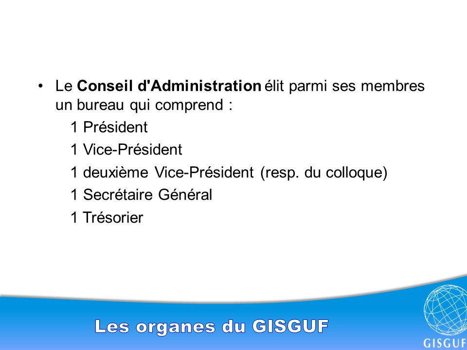 Le Conseil d Administration élit parmi ses membres un bureau qui comprend : 1 Président 1 Vice-Président 1 deuxième Vice-Président (resp.