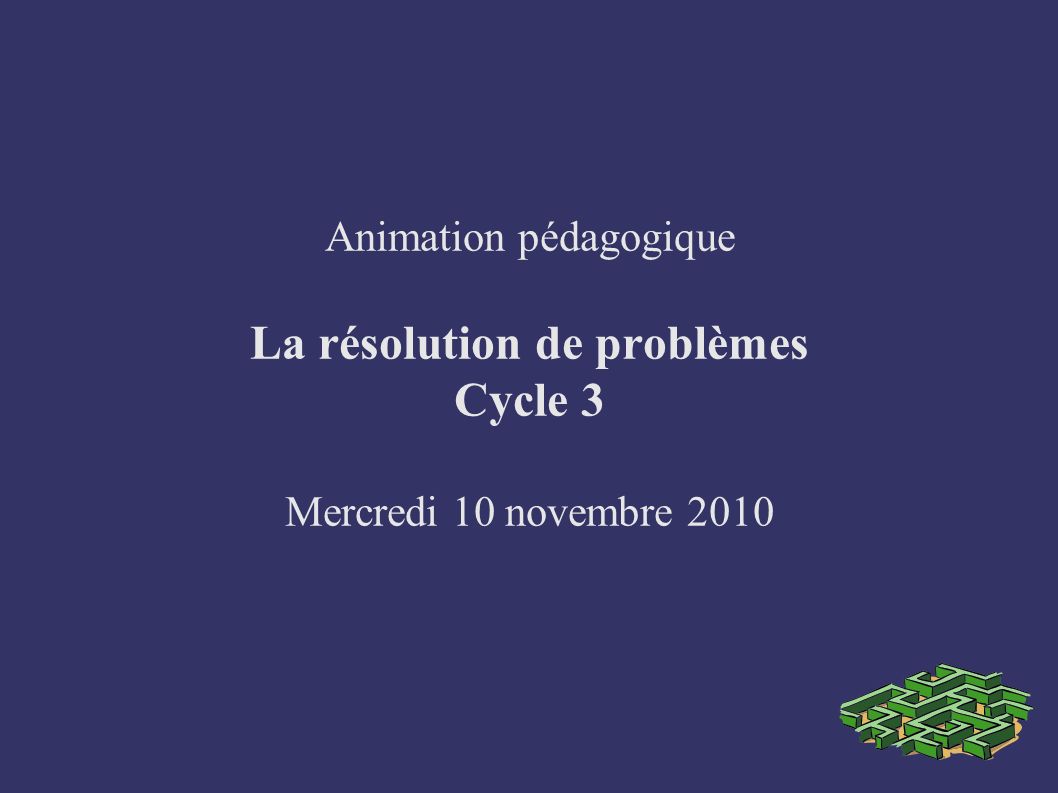 Animation pédagogique La résolution de problèmes Cycle 3 Mercredi 10 novembre 2010