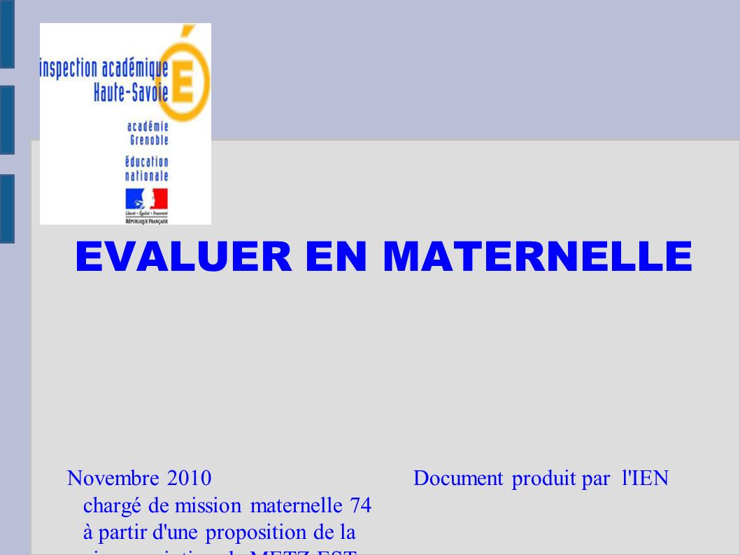 EVALUER EN MATERNELLE Novembre 2010 Document produit par l IEN chargé de mission maternelle 74 à partir d une proposition de la circonscription de METZ-EST