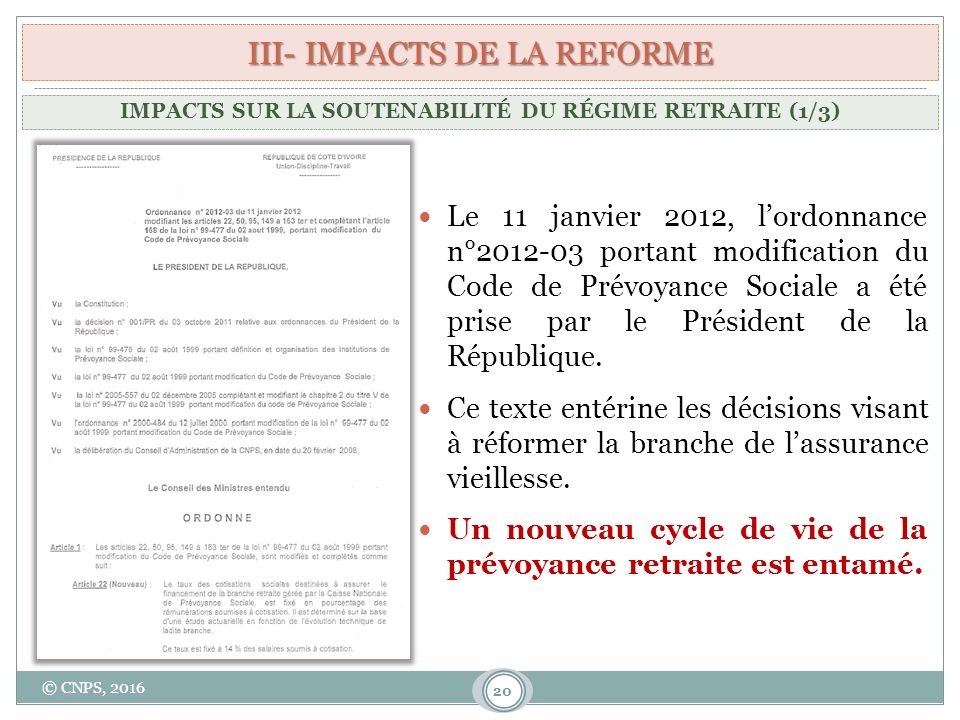 III- IMPACTS DE LA REFORME 20 Le 11 janvier 2012, l’ordonnance n° portant modification du Code de Prévoyance Sociale a été prise par le Président de la République.