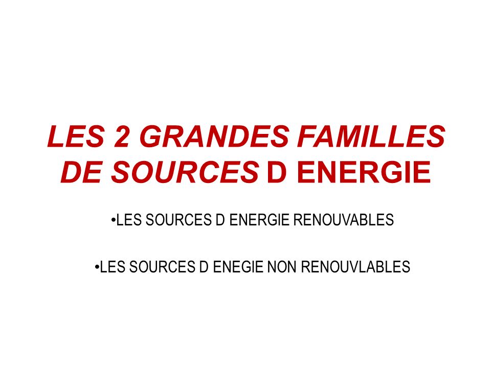 LES 2 GRANDES FAMILLES DE SOURCES D ENERGIE LES SOURCES D ENERGIE RENOUVABLES LES SOURCES D ENEGIE NON RENOUVLABLES