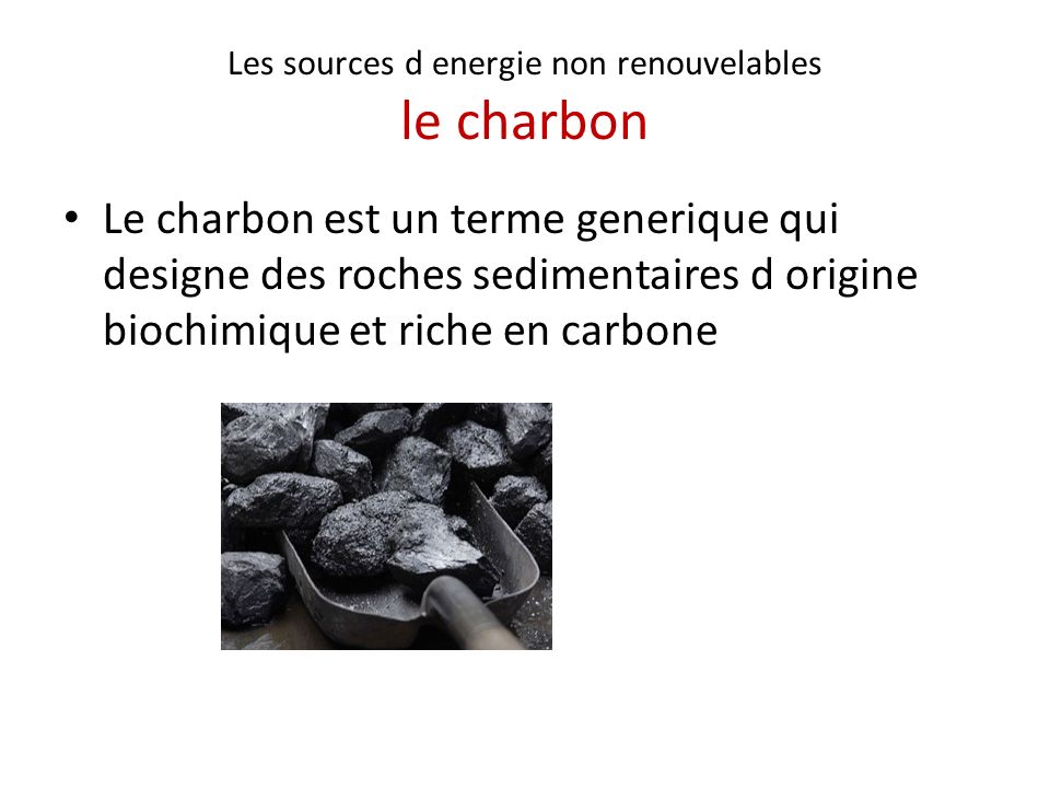 Les sources d energie non renouvelables le charbon Le charbon est un terme generique qui designe des roches sedimentaires d origine biochimique et riche en carbone