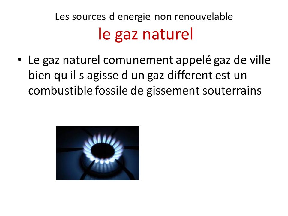 Les sources d energie non renouvelable le gaz naturel Le gaz naturel comunement appelé gaz de ville bien qu il s agisse d un gaz different est un combustible fossile de gissement souterrains