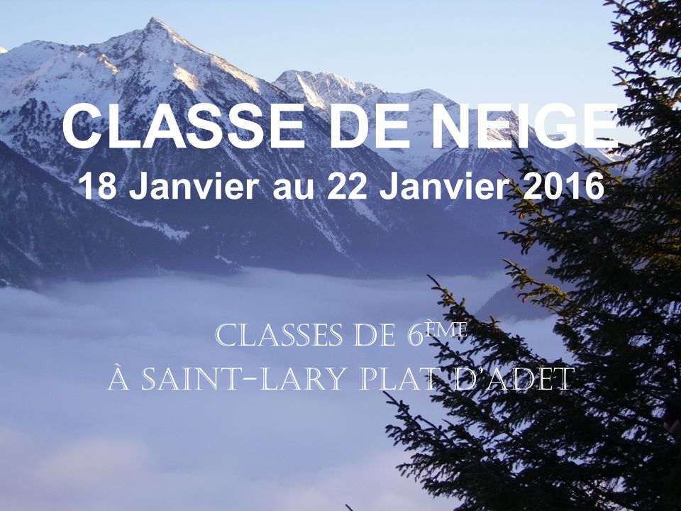 CLASSE DE NEIGE 18 Janvier au 22 Janvier 2016 CLASSES de 6 ème À Saint-Lary Plat d’Adet