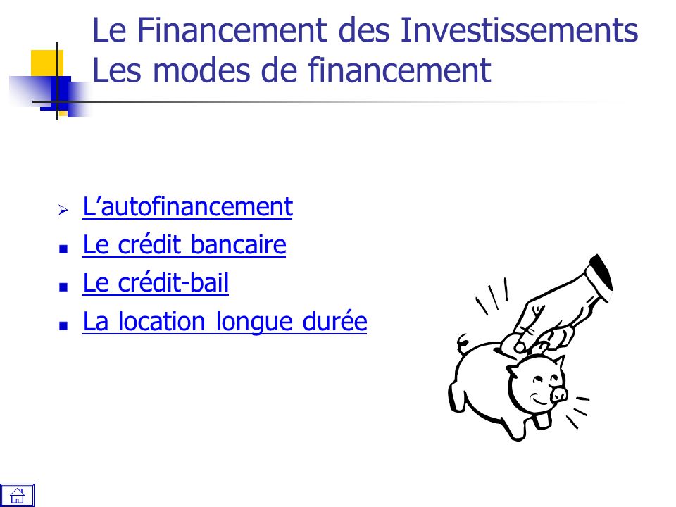 Le Financement des Investissements Les modes de financement  L’autofinancement L’autofinancement Le crédit bancaire Le crédit-bail La location longue durée