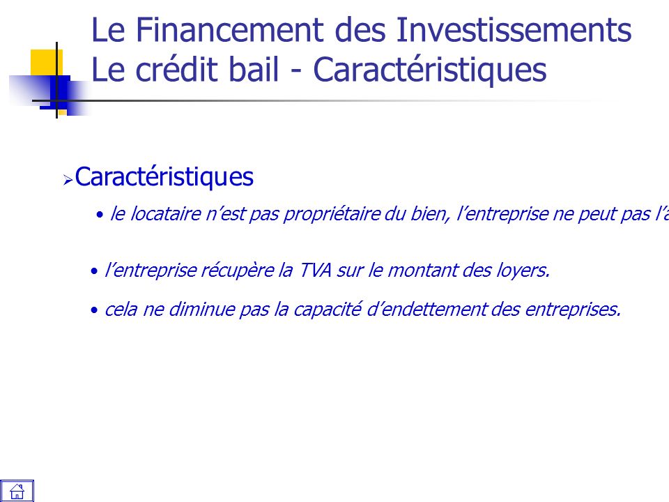 Le Financement des Investissements Le crédit bail - Caractéristiques  Caractéristiques le locataire n’est pas propriétaire du bien, l’entreprise ne peut pas l’amortir.