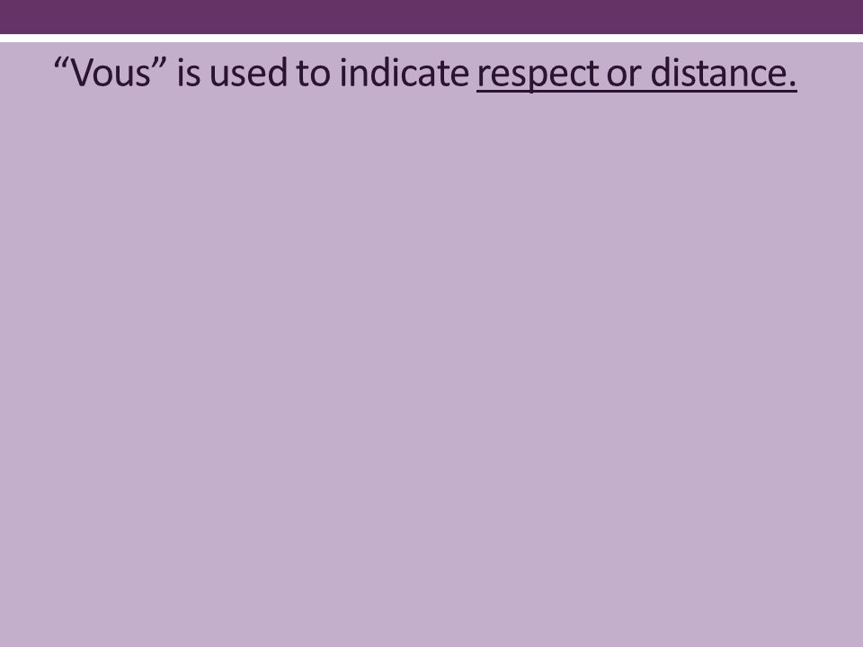 Vous is used to indicate respect or distance.