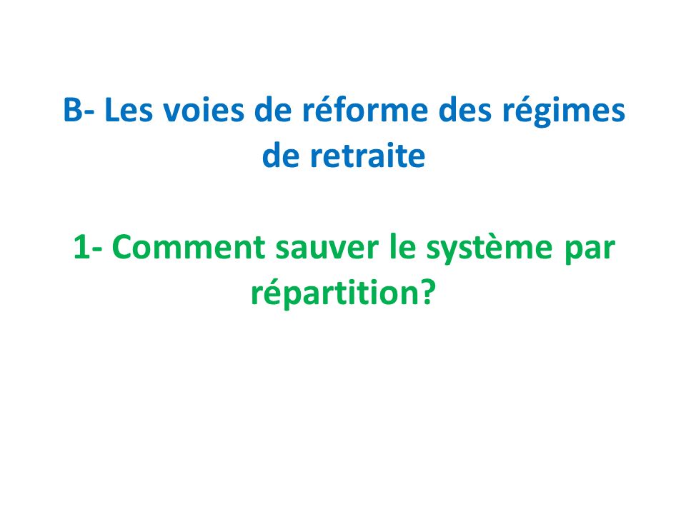 B- Les voies de réforme des régimes de retraite 1- Comment sauver le système par répartition