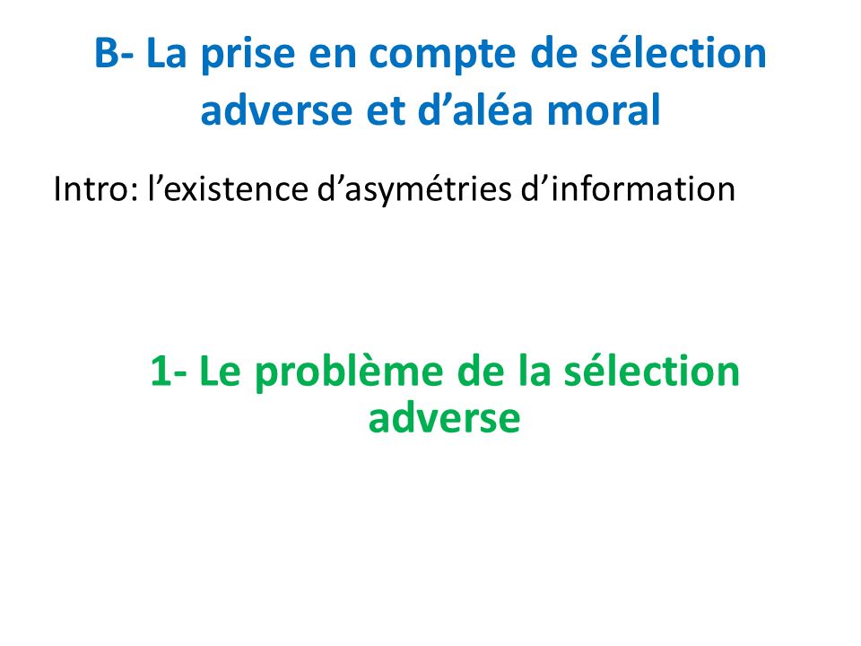 B- La prise en compte de sélection adverse et d’aléa moral Intro: l’existence d’asymétries d’information 1- Le problème de la sélection adverse