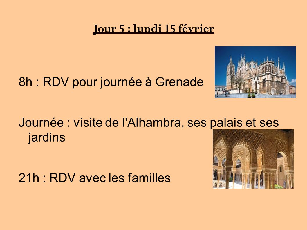 Jour 5 : lundi 15 février 8h : RDV pour journée à Grenade Journée : visite de l Alhambra, ses palais et ses jardins 21h : RDV avec les familles