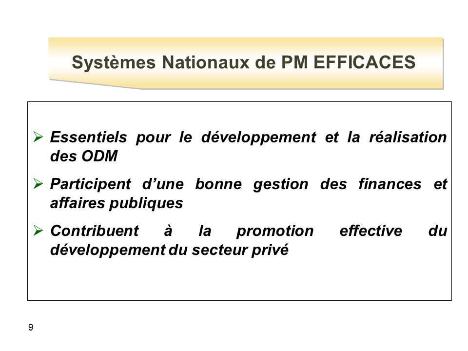 9  Essentiels pour le développement et la réalisation des ODM  Participent d’une bonne gestion des finances et affaires publiques  Contribuent à la promotion effective du développement du secteur privé Systèmes Nationaux de PM EFFICACES