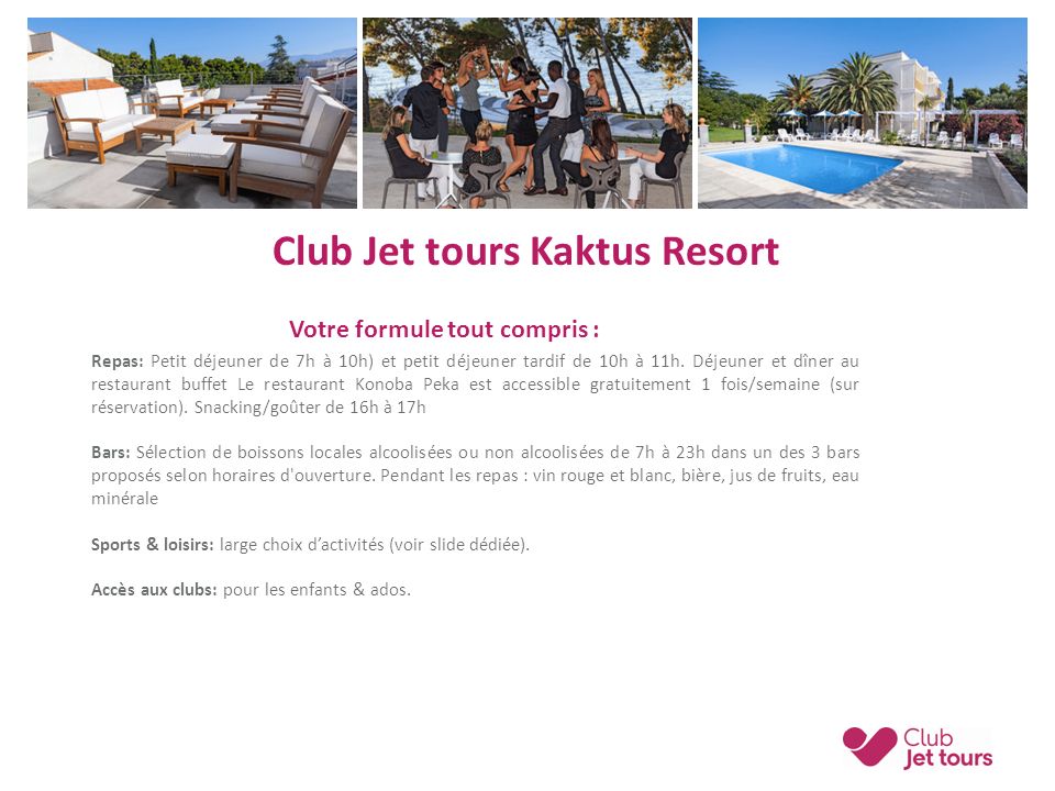 Club Jet tours Kaktus Resort Votre formule tout compris : Repas: Petit déjeuner de 7h à 10h) et petit déjeuner tardif de 10h à 11h.