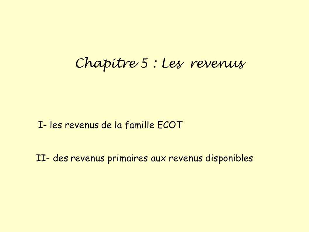 Chapitre 5 : Les revenus I- les revenus de la famille ECOT II- des revenus primaires aux revenus disponibles