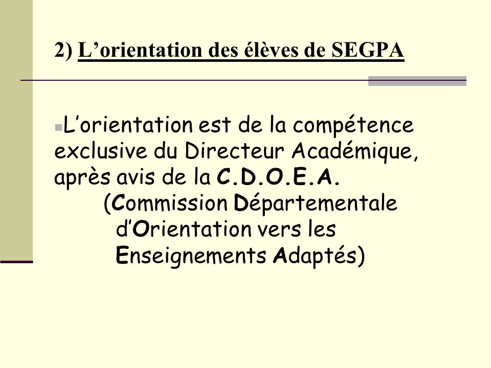 2) L’orientation des élèves de SEGPA L’orientation est de la compétence exclusive du Directeur Académique, après avis de la C.D.O.E.A.