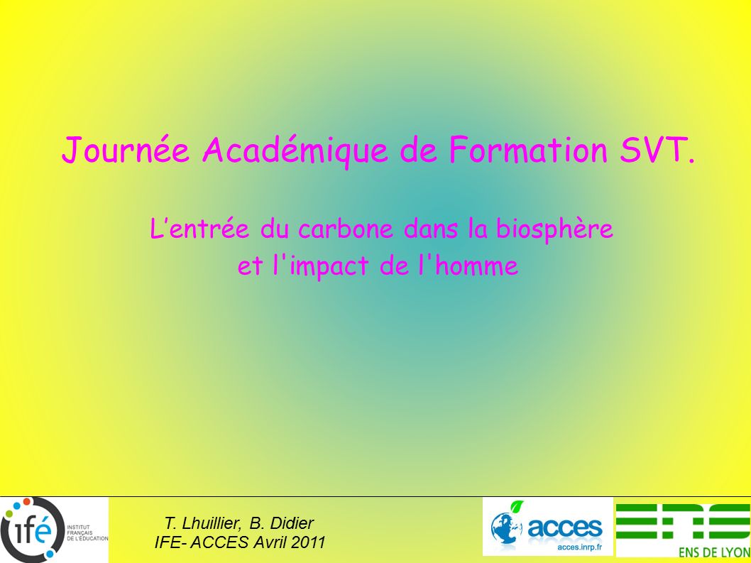 T. Lhuillier, B. Didier IFE- ACCES Avril 2011 Journée Académique de Formation SVT.