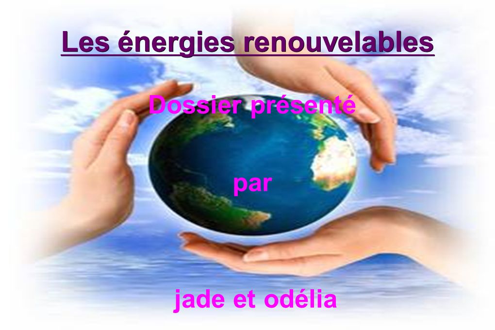 Les énergies renouvelables Dossier présenté par jade et odélia