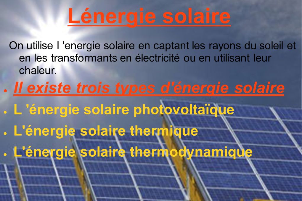 Lénergie solaire On utilise l energie solaire en captant les rayons du soleil et en les transformants en électricité ou en utilisant leur chaleur.