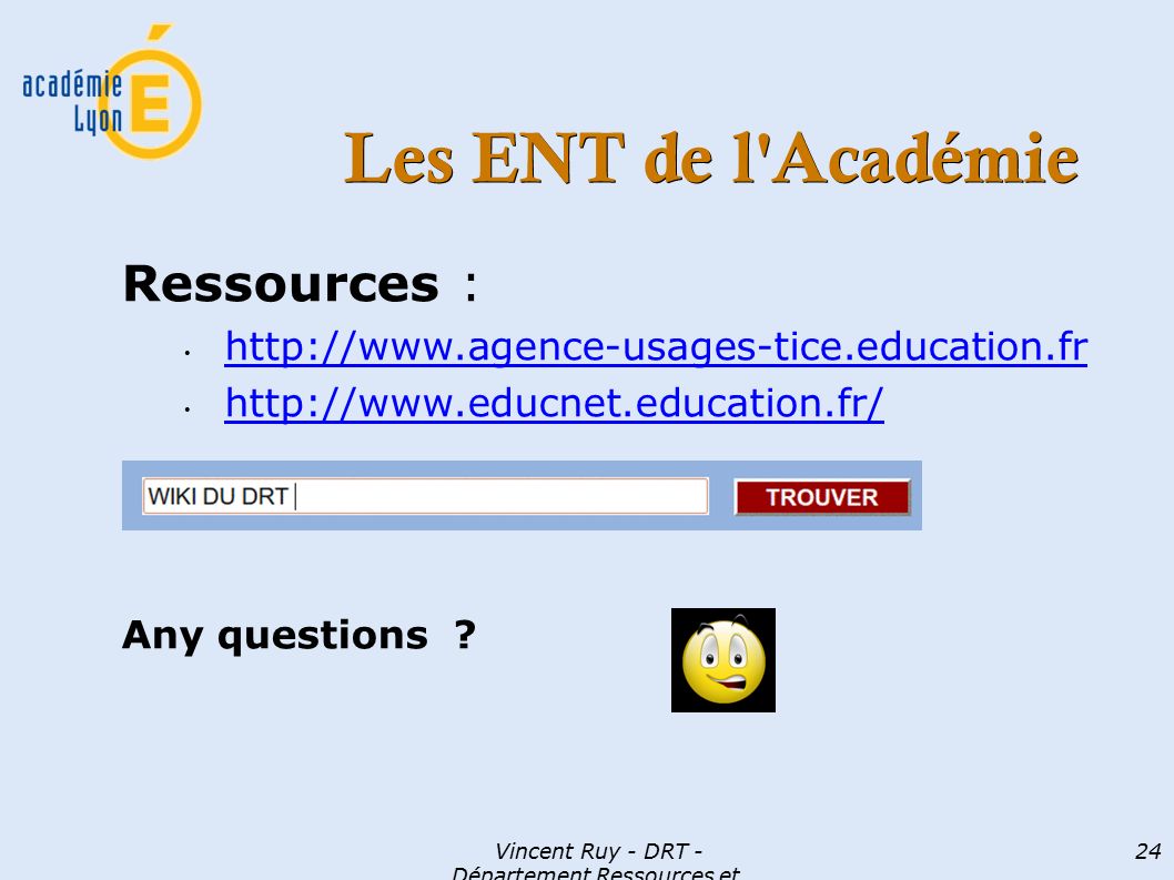 Vincent Ruy - DRT - Département Ressources et Technologies 24 Les ENT de l Académie Ressources :     Any questions