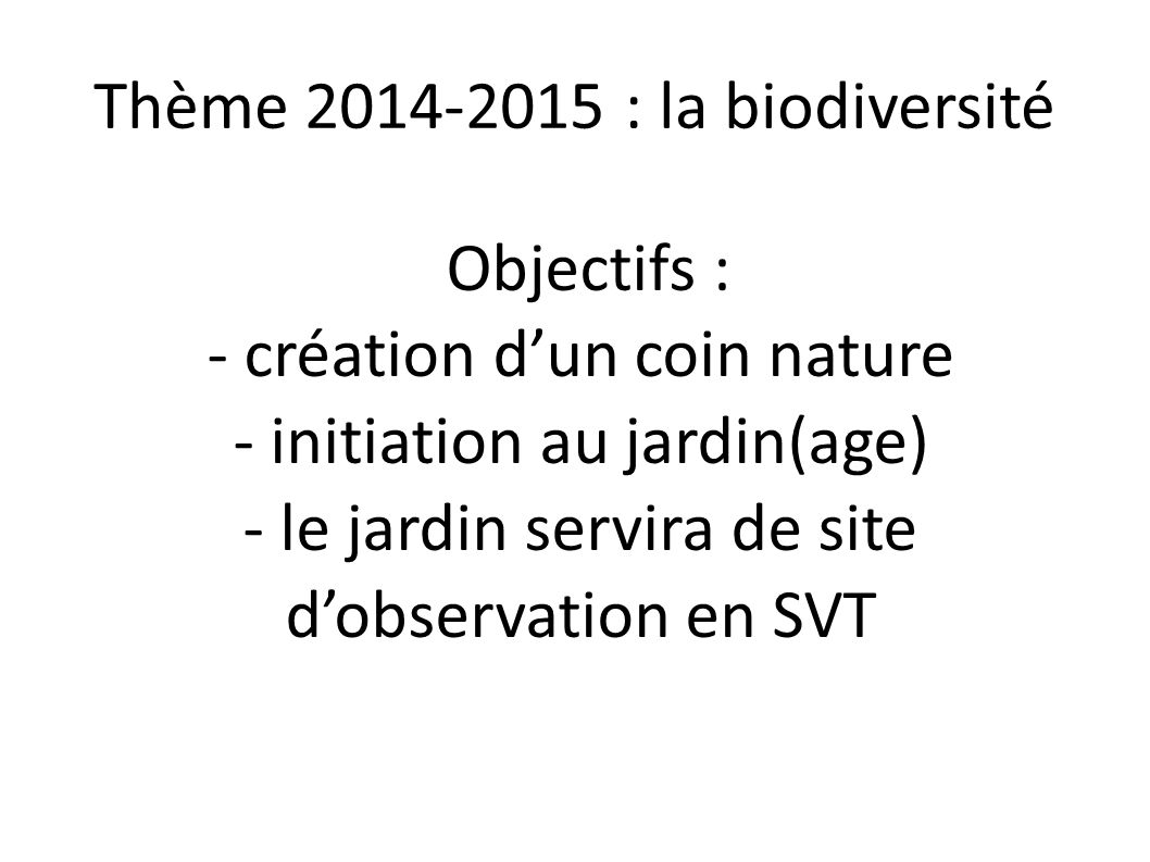 Objectifs : - création d’un coin nature - initiation au jardin(age) - le jardin servira de site d’observation en SVT Thème : la biodiversité