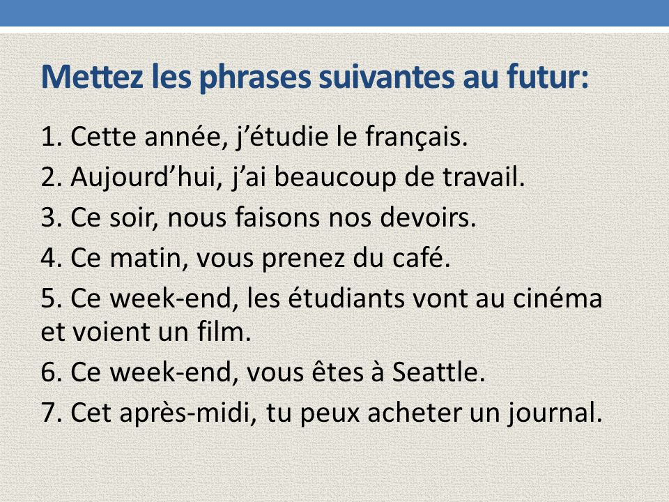 Mettez les phrases suivantes au futur: 1. Cette année, j’étudie le français.