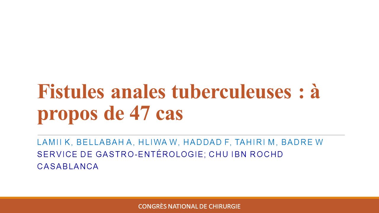Fistules anales tuberculeuses : à propos de 47 cas CONGRÈS NATIONAL DE CHIRURGIE LAMII K, BELLABAH A, HLIWA W, HADDAD F, TAHIRI M, BADRE W SERVICE DE GASTRO-ENTÉROLOGIE; CHU IBN ROCHD CASABLANCA