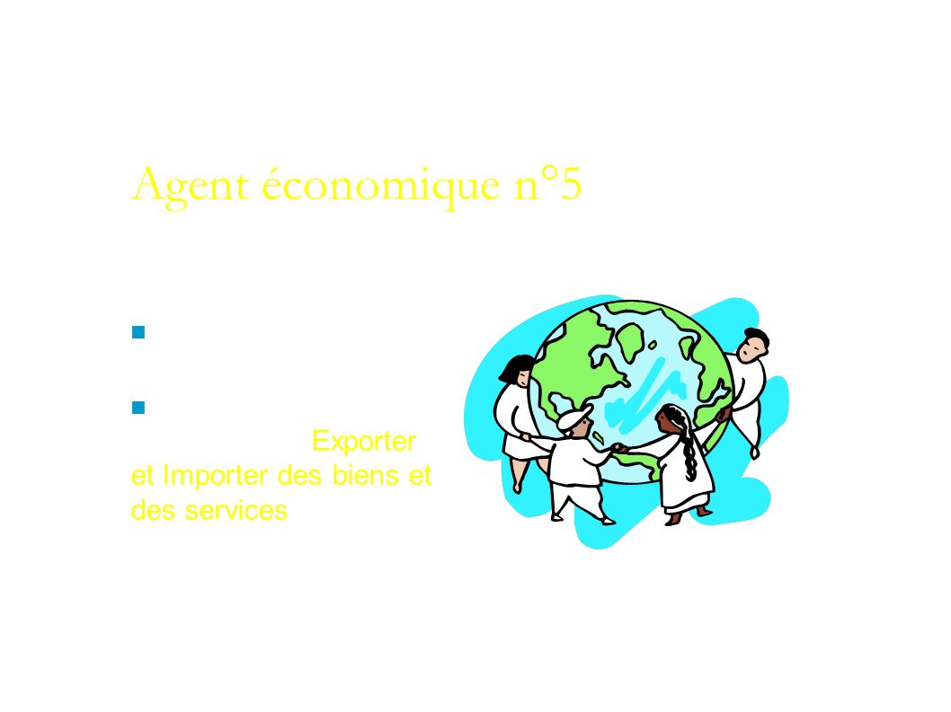 Agent économique n°5 Le « reste du monde » Principale fonction économique : Exporter et Importer des biens et des services