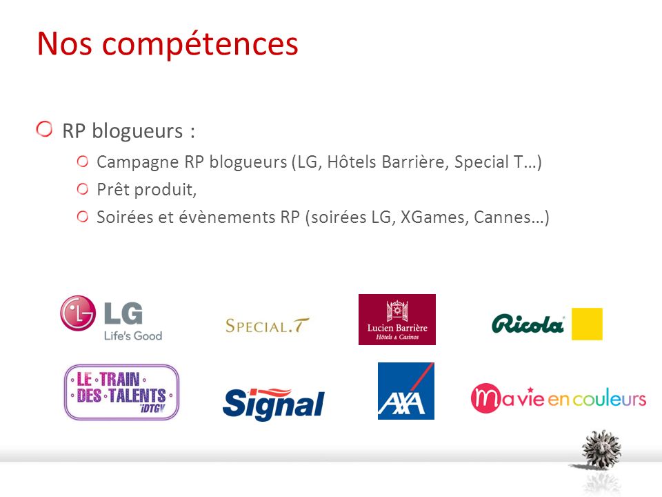 Nos compétences RP blogueurs : Campagne RP blogueurs (LG, Hôtels Barrière, Special T…) Prêt produit, Soirées et évènements RP (soirées LG, XGames, Cannes…)