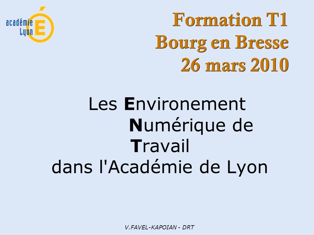 V.FAVEL-KAPOIAN - DRT Formation T1 Bourg en Bresse 26 mars 2010 Les Environement Numérique de Travail dans l Académie de Lyon