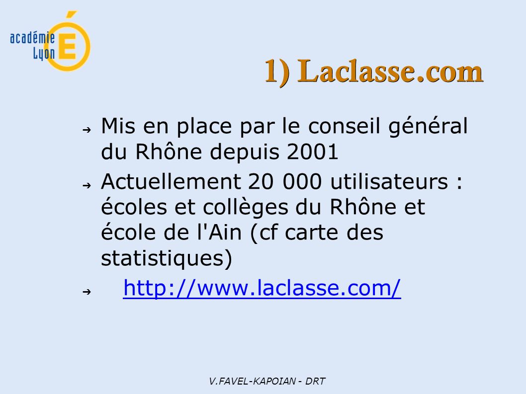 V.FAVEL-KAPOIAN - DRT 1) Laclasse.com ➔ Mis en place par le conseil général du Rhône depuis 2001 ➔ Actuellement utilisateurs : écoles et collèges du Rhône et école de l Ain (cf carte des statistiques) ➔