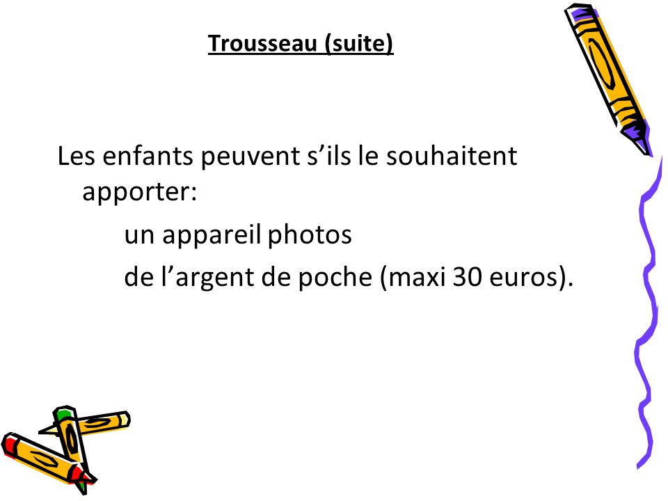 Trousseau (suite) Les enfants peuvent s’ils le souhaitent apporter: un appareil photos de l’argent de poche (maxi 30 euros).