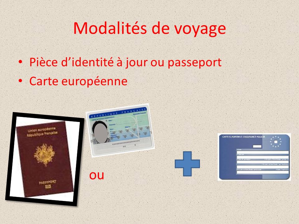 Modalités de voyage Pièce d’identité à jour ou passeport Carte européenne ou