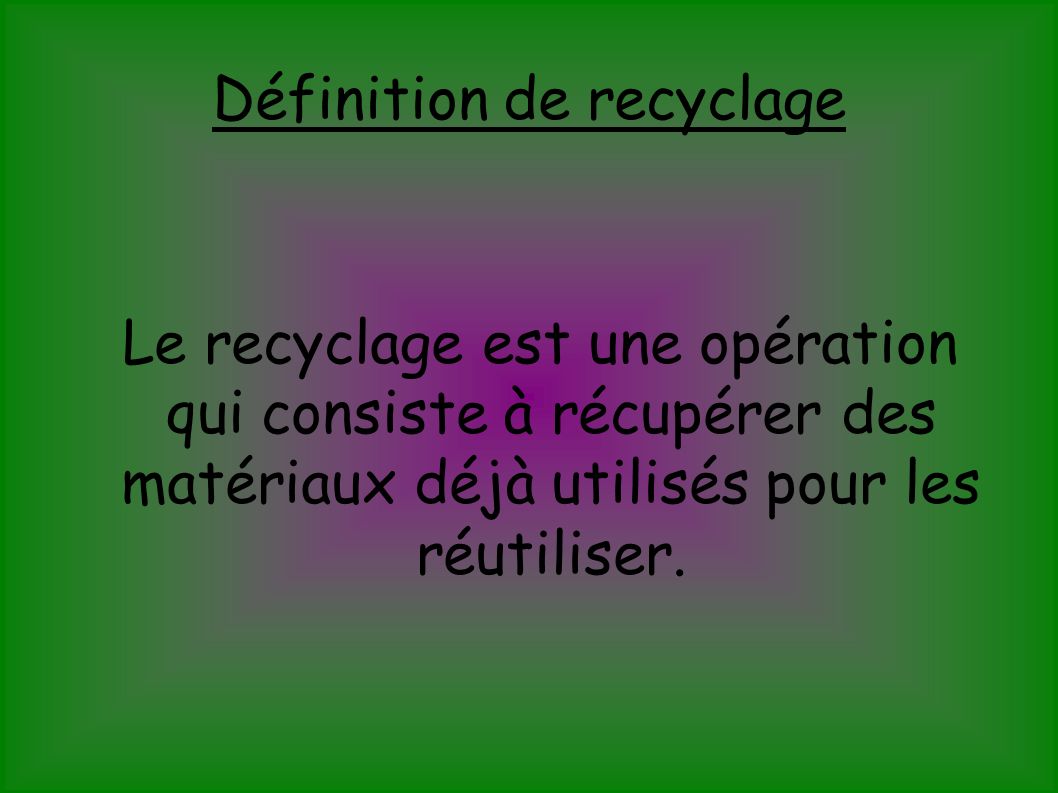 Définition de recyclage Le recyclage est une opération qui consiste à récupérer des matériaux déjà utilisés pour les réutiliser.