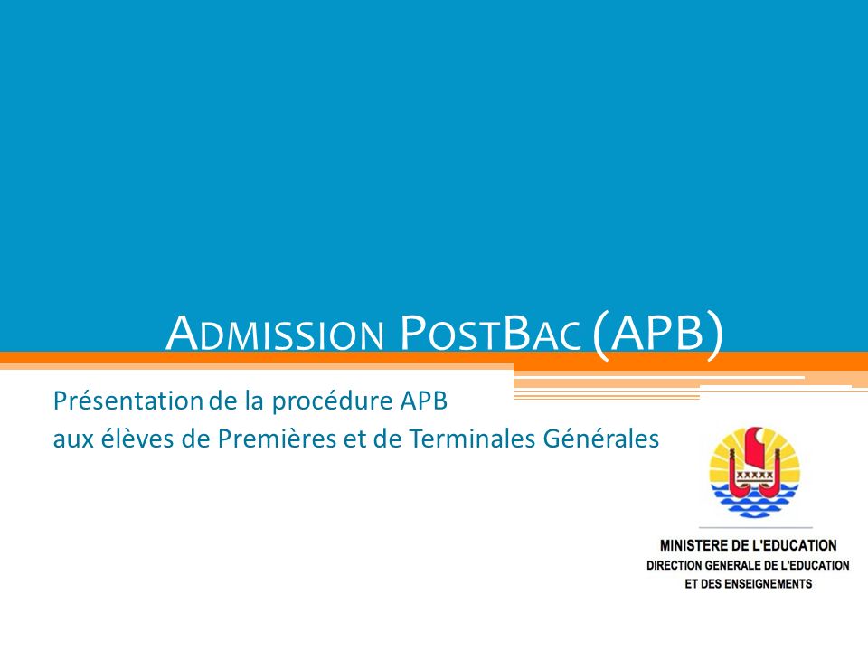 A DMISSION P OST B AC (APB) Présentation de la procédure APB aux élèves de Premières et de Terminales Générales