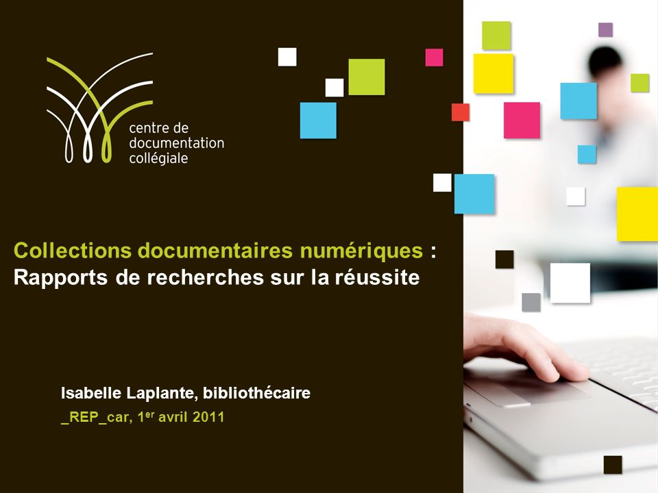 Collections documentaires numériques : Rapports de recherches sur la réussite Isabelle Laplante, bibliothécaire _REP_car, 1 er avril 2011