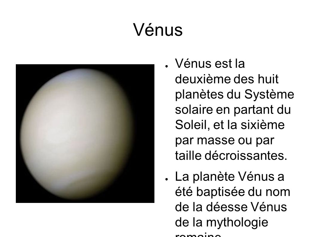 Vénus ● Vénus est la deuxième des huit planètes du Système solaire en partant du Soleil, et la sixième par masse ou par taille décroissantes.