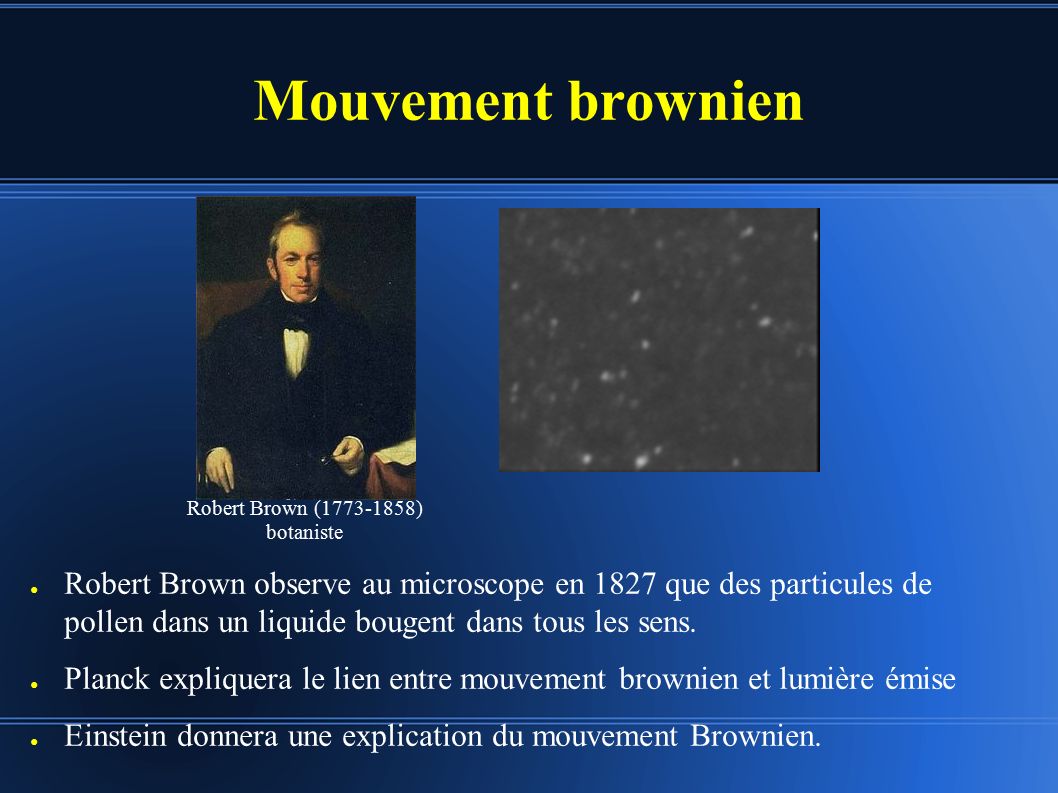 Mouvement brownien ● Robert Brown observe au microscope en 1827 que des particules de pollen dans un liquide bougent dans tous les sens.