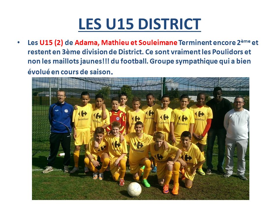 LES U15 DISTRICT Les U15 (2) de Adama, Mathieu et Souleimane Terminent encore 2 ème et restent en 3ème division de District.