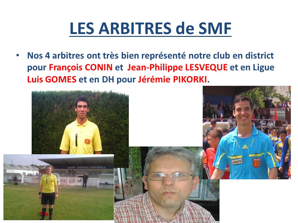 LES ARBITRES de SMF Nos 4 arbitres ont très bien représenté notre club en district pour François CONIN et Jean-Philippe LESVEQUE et en Ligue Luis GOMES et en DH pour Jérémie PIKORKI.