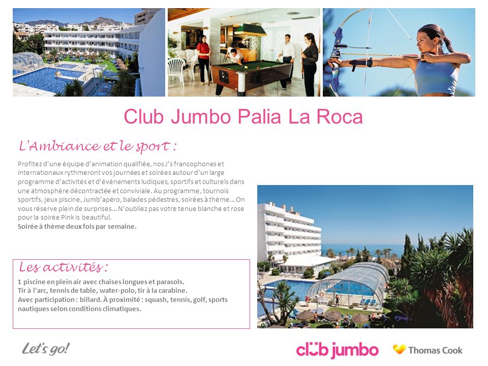 Club Jumbo Palia La Roca L Ambiance et le sport : Profitez d’une équipe d’animation qualifiée, nos J’s francophones et internationaux rythmeront vos journées et soirées autour d’un large programme d’activités et d’événements ludiques, sportifs et culturels dans une atmosphère décontractée et conviviale.