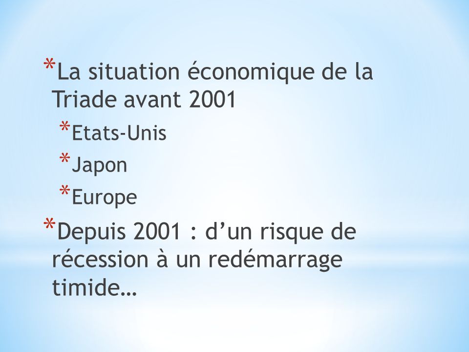 * La situation économique de la Triade avant 2001 * Etats-Unis * Japon * Europe * Depuis 2001 : d’un risque de récession à un redémarrage timide…