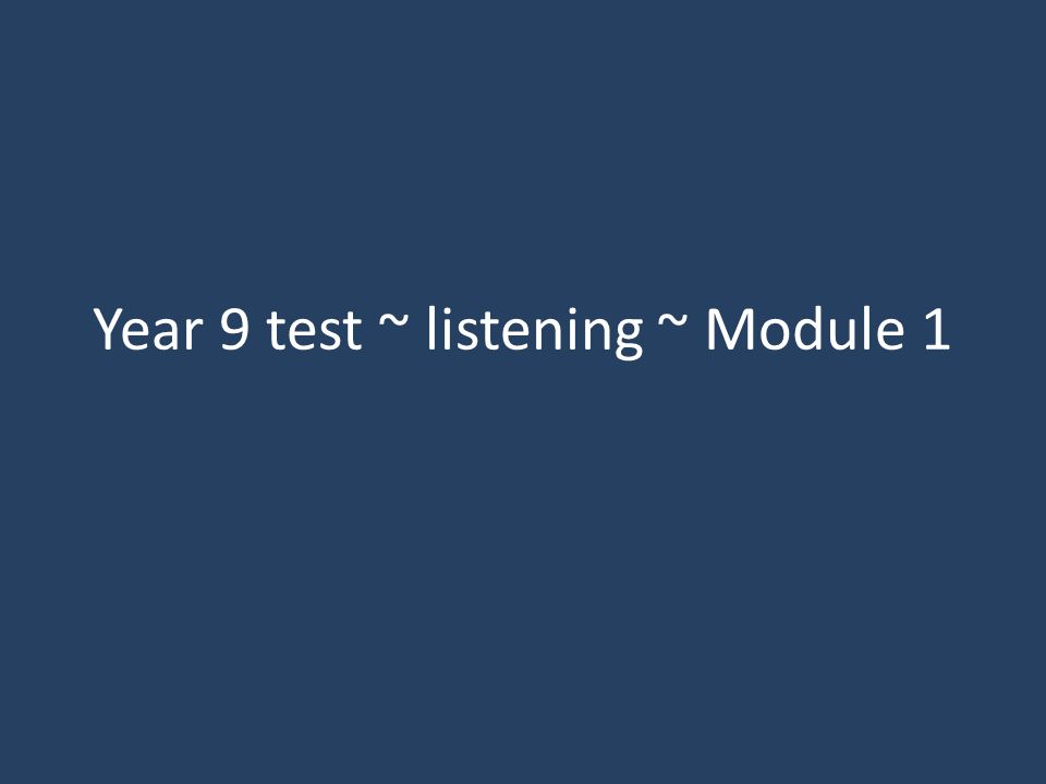Year 9 test ~ listening ~ Module 1