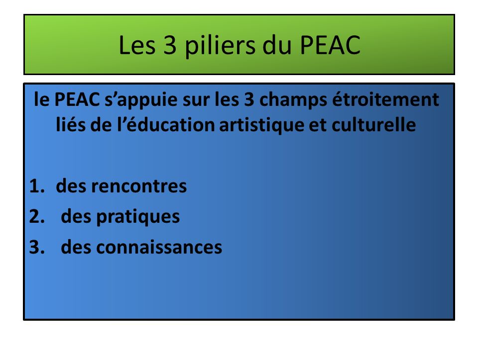 Les 3 piliers du PEAC le PEAC s’appuie sur les 3 champs étroitement liés de l’éducation artistique et culturelle 1.des rencontres 2.