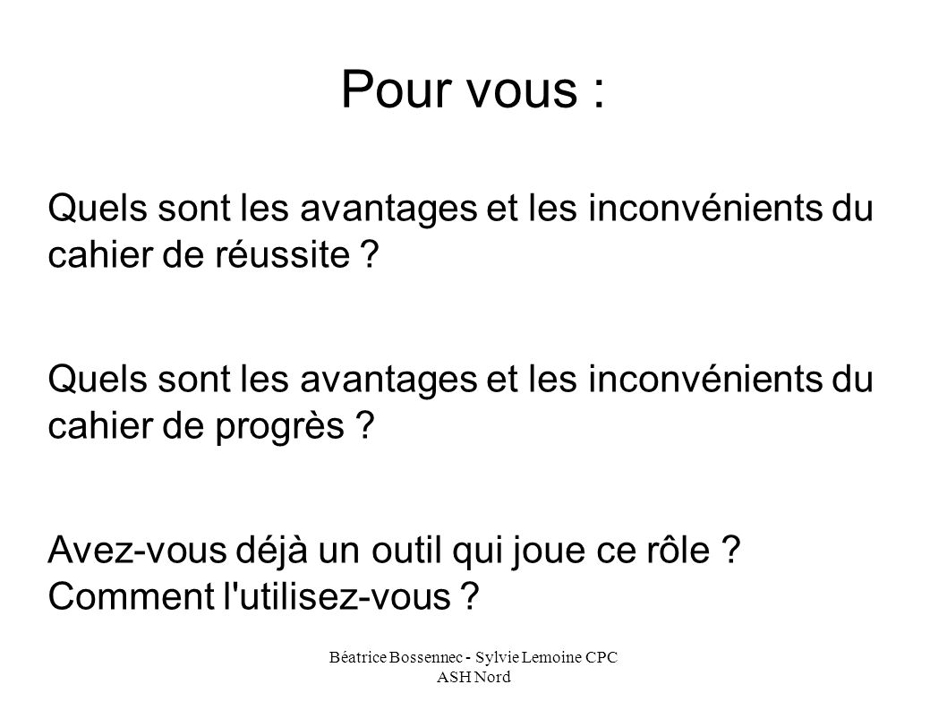 Béatrice Bossennec - Sylvie Lemoine CPC ASH Nord Pour vous : Quels sont les avantages et les inconvénients du cahier de réussite .