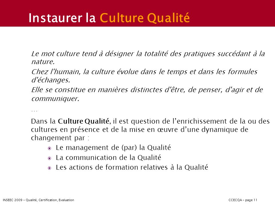 INSEEC Qualité, Certification, EvaluationCCECQA – page 11 Instaurer la Culture Qualité Le mot culture tend à désigner la totalité des pratiques succédant à la nature.