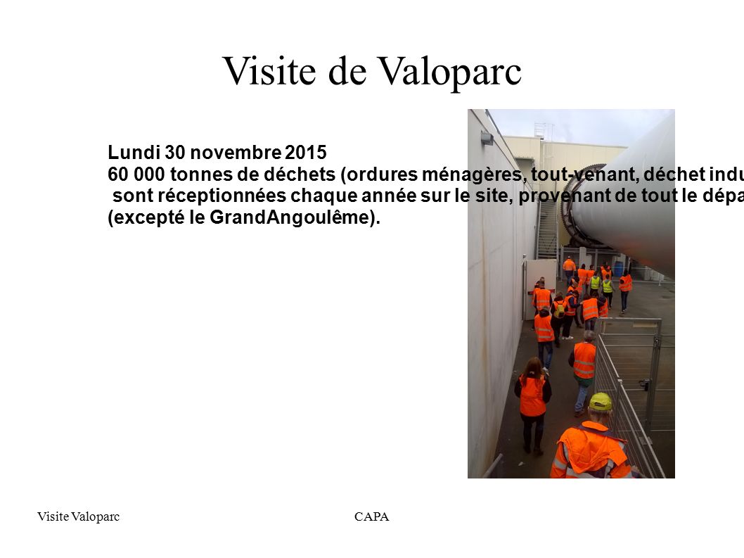 Visite ValoparcCAPA Visite de Valoparc Lundi 30 novembre tonnes de déchets (ordures ménagères, tout-venant, déchet industriel banal) sont réceptionnées chaque année sur le site, provenant de tout le département (excepté le GrandAngoulême).