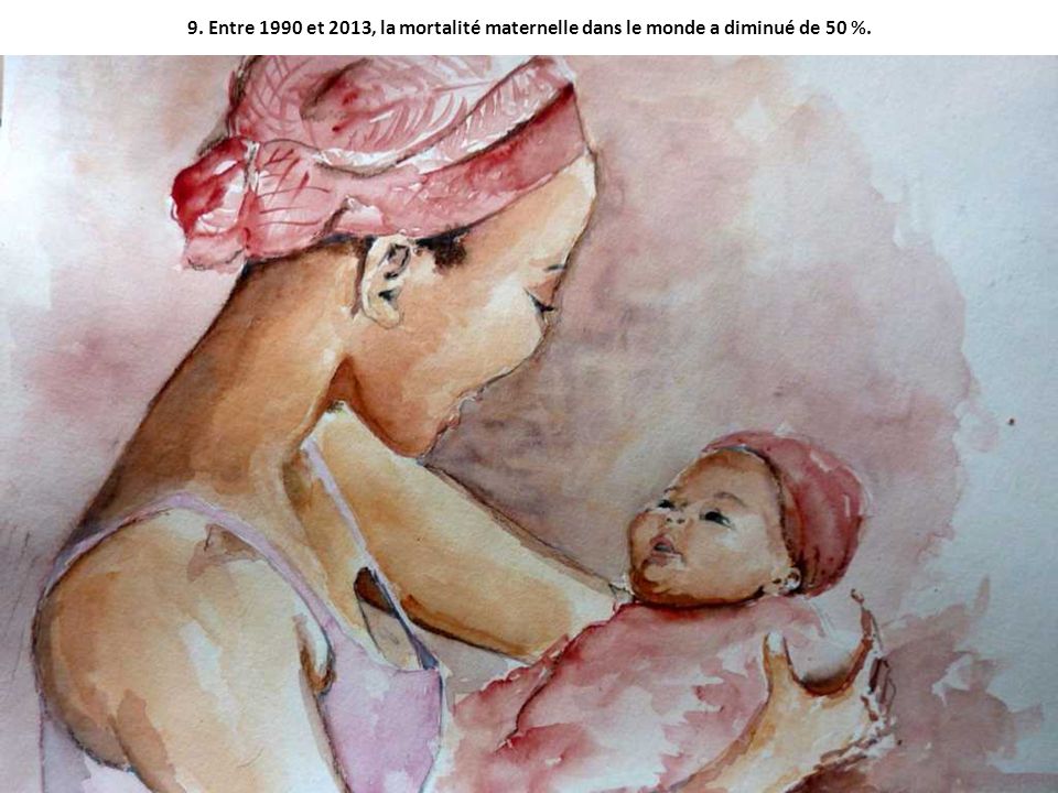 9. Entre 1990 et 2013, la mortalité maternelle dans le monde a diminué de 50 %.