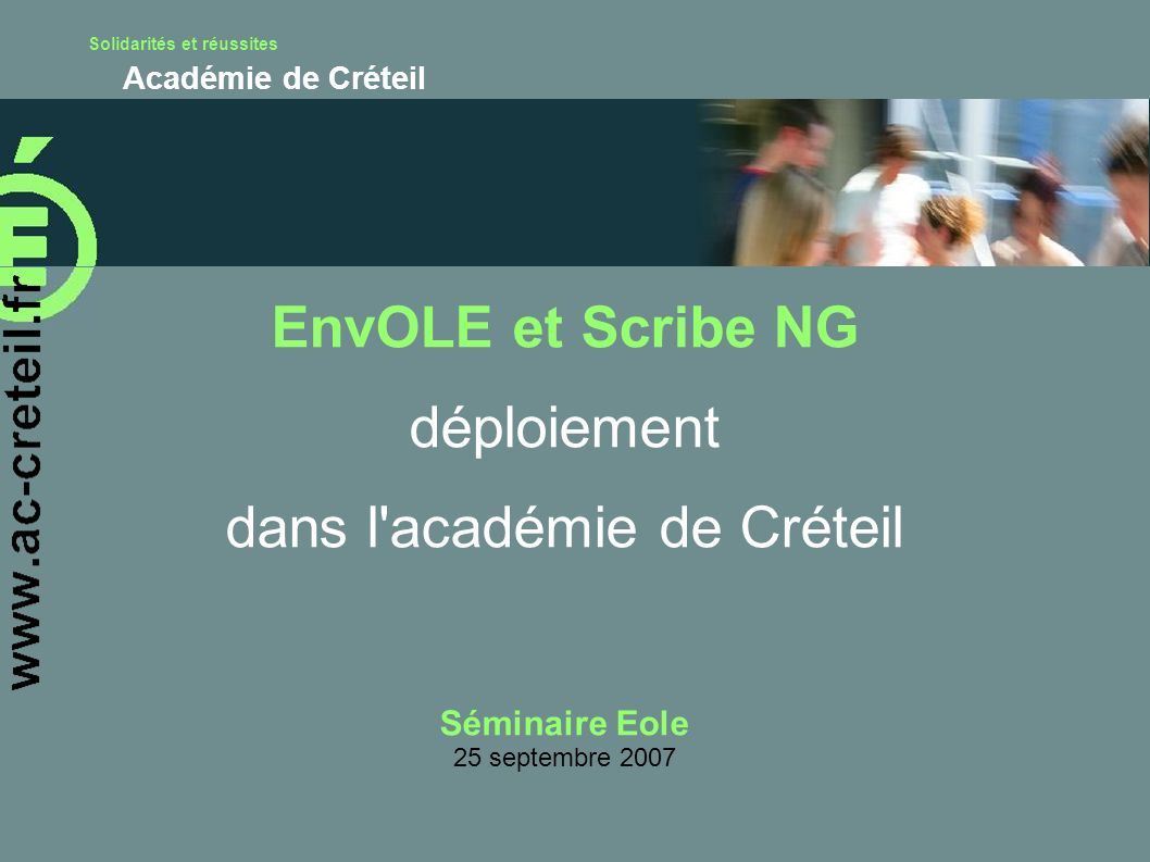 Solidarités et réussites Académie de Créteil EnvOLE et Scribe NG déploiement dans l académie de Créteil Séminaire Eole 25 septembre 2007