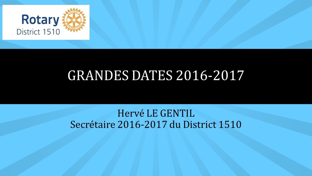 Hervé LE GENTIL Secrétaire du District 1510 GRANDES DATES