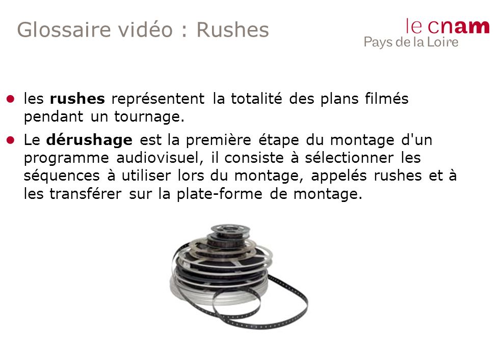 Glossaire vidéo : Rushes ● les rushes représentent la totalité des plans filmés pendant un tournage.